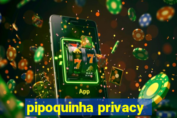 pipoquinha privacy